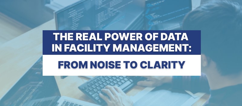 The Real Power of Data in Facility Management: From Noise to Clarity